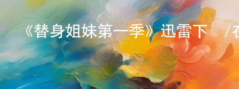 陳細濤的動漫綜藝大全,《替身姐妹第一季》迅雷下載/在線觀看-都市情感-美劇天堂
